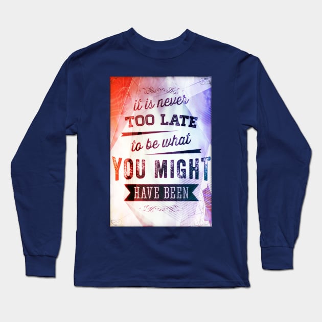 It Is Never Too Late To Be What You Might Have Been Long Sleeve T-Shirt by yooraspearl